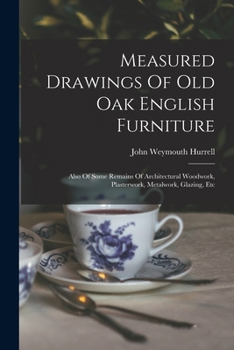 Paperback Measured Drawings Of Old Oak English Furniture: Also Of Some Remains Of Architectural Woodwork, Plasterwork, Metalwork, Glazing, Etc Book
