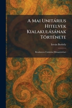 Paperback A Mai Unitàrius Hitelvek Kialakulàsànak TörtÃ(c)nete: Rendszeres Unitàrius HittantörtÃ(c)net [Hungarian] Book