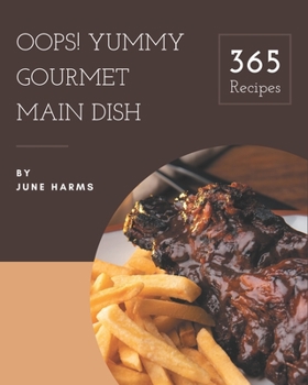Paperback Oops! 365 Yummy Gourmet Main Dish Recipes: A Yummy Gourmet Main Dish Cookbook You Will Need Book