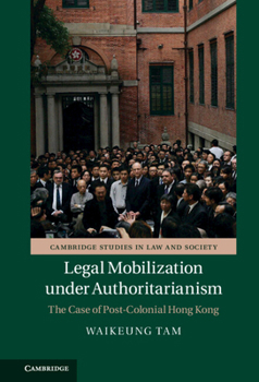 Legal Mobilization Under Authoritarianism: The Case of Post-Colonial Hong Kong - Book  of the Cambridge Studies in Law and Society