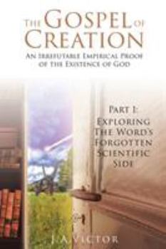 Paperback The Gospel of Creation: An Irrefutable Empirical Proof of the Existence of God: Part 1: Exploring the Word's Forgotten Scientific Side Book