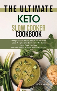 The Ultimate Keto Slow Cooker Cookbook: Energize Your Body, Boost Metabolism, Lose Weight and Burn Fat with Quick and Easy Recipes. Get Lean Fast without Feeling Hungry.