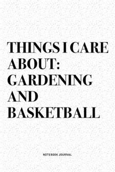 Paperback Things I Care About: Gardening And Basketball: A 6x9 Inch Diary Notebook Journal With A Bold Text Font Slogan On A Matte Cover and 120 Blan Book