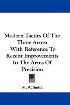 Paperback Modern Tactics Of The Three Arms: With Reference To Recent Improvements In The Arms Of Precision Book