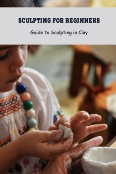 Paperback Sculpting for Beginners: Guide to Sculpting in Clay: Craft Book for Kids Book