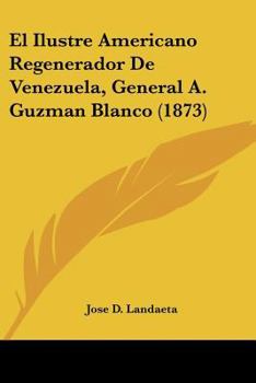 Paperback El Ilustre Americano Regenerador De Venezuela, General A. Guzman Blanco (1873) [Spanish] Book