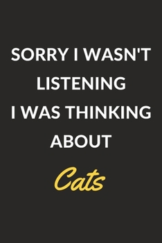 Sorry I Wasn't Listening I Was Thinking About Cats: A Cats Journal Notebook to Write Down Things, Take Notes, Record Plans or Keep Track of Habits (6" x 9" - 120 Pages)