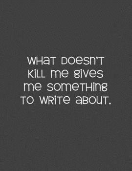 What Doesn't Kill Me Gives Me Something To Write About: Gift Journal/Notebook For The Flash Fiction Writer