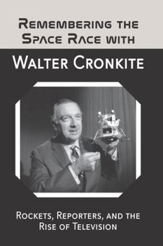 Paperback Remembering the Space Race with Walter Cronkite: Rockets, Reporters, and the Rise of Television Book