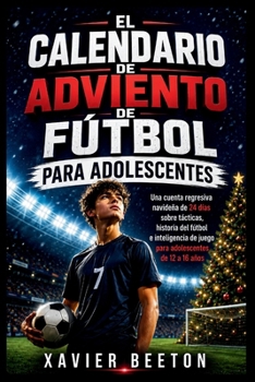 EL CALENDARIO DE ADVIENTO DE FÚTBOL PARA ADOLESCENTES: Una cuenta regresiva navideña de 24 días sobre tácticas, historia del fútbol e inteligencia de ... de 12 a 16 años (Spanish Edition)