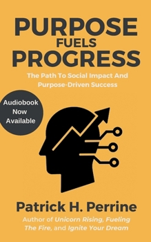Purpose Fuels Progress: The Entrepreneur's Path to Social Impact and Purpose-Driven Success