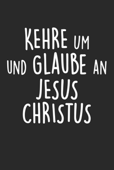 Kehre Um Und Gaube An Jesus: Din A5 Heft (Kariert) Mit Karos Für Christen | Notizbuch Tagebuch Planer Religion Christentum | Notiz Buch Geschenk Journal Jesus Christus Kirche Notebook (German Edition)