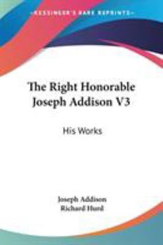 Paperback The Right Honorable Joseph Addison V3: His Works Book