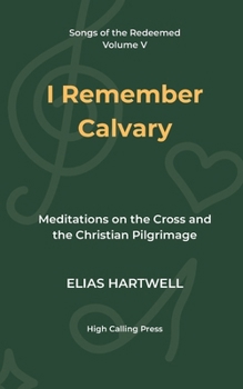I Remember Calvary: Meditations on the Cross and the Christian Pilgrimage (Songs of the Redeemed)