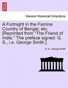 A Fortnight in the Famine Country of Bengal, Etc. [reprinted from the Friend of India. the Preface Signed: G. S., i.e. George Smith.]