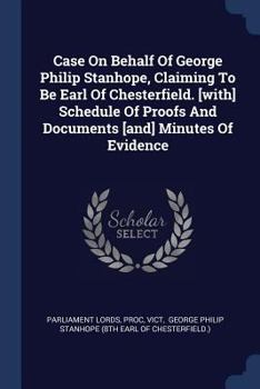 Paperback Case On Behalf Of George Philip Stanhope, Claiming To Be Earl Of Chesterfield. [with] Schedule Of Proofs And Documents [and] Minutes Of Evidence Book