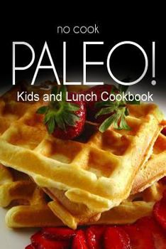 Paperback No-Cook Paleo! - Kids and Lunch Cookbook: Ultimate Caveman cookbook series, perfect companion for a low carb lifestyle, and raw diet food lifestyle Book