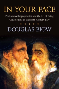 Paperback In Your Face: Professional Improprieties and the Art of Being Conspicuous in Sixteenth-Century Italy Book