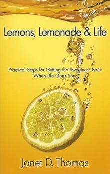 Lemons, Lemonade & Life: Practical Steps for Getting the Sweetness Back When Life Goes Sour