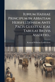 Paperback Iurium Hassiae Principum In Abbatiam Hersfeldensem Ante Pacis Guestfalicae Tabulas Brevis Assertio... [German] Book