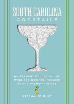 South Carolina Cocktails: An Elegant Collection of Over 100 Recipes Inspired by the Palmetto State (City Cocktails)