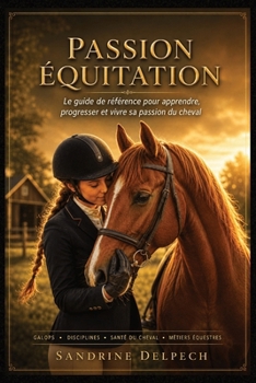 PASSION ÉQUITATION – Le guide de référence: Apprendre à monter à cheval, réussir ses Galops, comprendre les chevaux, progresser en club, découvrir ... métiers du monde équestre (French Edition)