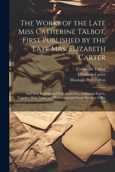 Paperback The Works of the Late Miss Catherine Talbot, First Published by the Late Mrs. Elizabeth Carter; and now Republished With Some few Additional Papers, T Book