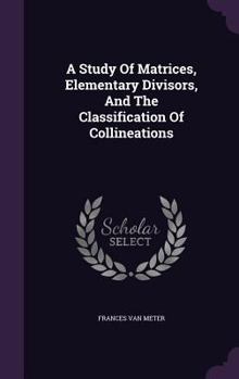 Hardcover A Study Of Matrices, Elementary Divisors, And The Classification Of Collineations Book