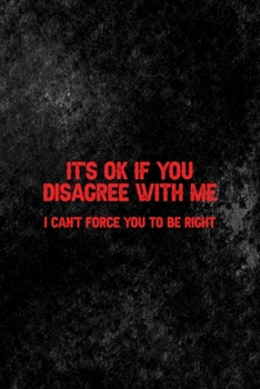It's Ok If You Disagree With Me. I Can't Force You To Be Right: All Purpose 6x9 Blank Lined Notebook Journal Way Better Than A Card Trendy Unique Gift Black Texture Mean People