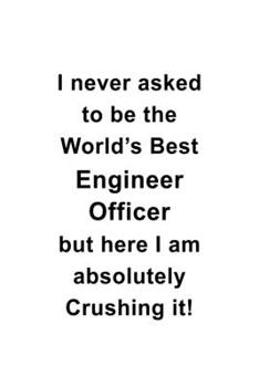 Paperback I Never Asked To Be The World's Best Engineer Officer But Here I Am Absolutely Crushing It: Personal Engineer Officer Notebook, Journal Gift, Diary, D Book