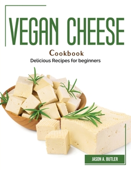 Vegan Cheese Cookbook: Delicious Recipes for beginners