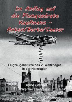 Paperback Im Anflug auf die Planquadrate Kaufmann - Anton/Berta/Caesar: Flugzeugabstürze des 2. Weltkrieges in der Harzregion [German] Book