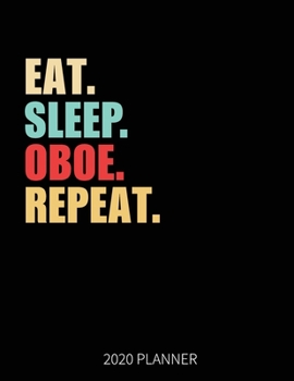 Eat Sleep Oboe Repeat 2020 Planner: Oboe Player Weekly Planner Includes Daily Planner & Monthly Overview | Personal Organizer With 2020 Calendar | 8.5x11 Inch White Paper