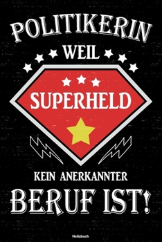 Politikerin weil Superheld kein anerkannter Beruf ist! Notizbuch: Politikerin Journal DIN A5 liniert 120 Seiten Geschenk (German Edition)