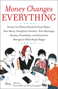 Paperback Money Changes Everything: Twenty-Two Writers Tackle the Last Taboo with Tales of Sudden Windfalls, Staggering Debts, and Other Surprising Turns Book
