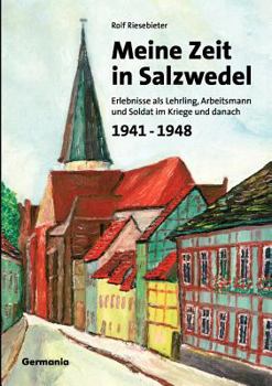 Paperback Meine Zeit in Salzwedel 1941-1948: Erlebnisse als Lehrling, Arbeitsmann und Soldat im Kriege und danach [German] Book