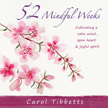 Hardcover 52 Mindful Weeks: Cultivating a Calm Mind, Open Heart & Joyful Spirit Book