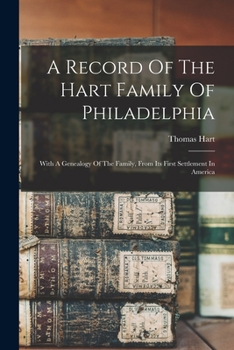 Paperback A Record Of The Hart Family Of Philadelphia: With A Genealogy Of The Family, From Its First Settlement In America Book