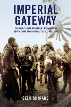 Imperial Gateway: Colonial Taiwan and Japan's Expansion in South China and Southeast Asia, 1895–1945