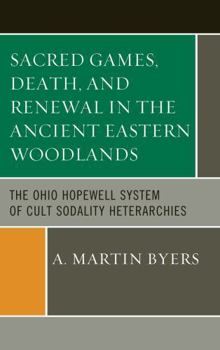 Hardcover Sacred Games, Death, and Renewal in the Ancient Eastern Woodlands: The Ohio Hopewell System of Cult Sodality Heterarchies Book