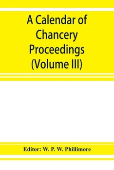 A calendar of Chancery proceedings Bills and answers filed in the reign of King Charles the First. Volume 3