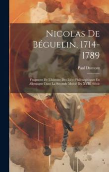 Hardcover Nicolas De Béguelin, 1714-1789: Fragment De L'histoire Des Idées Philosophiques En Allemagne Dans La Seconde Moitié Du XVIII Siècle [French] Book