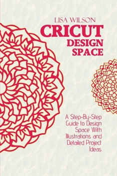 Paperback Cricut Design Space: A Step-By-Step Guide to Design Space With Illustrations and Detailed Project Ideas Book