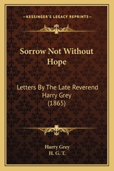 Paperback Sorrow Not Without Hope: Letters By The Late Reverend Harry Grey (1865) Book