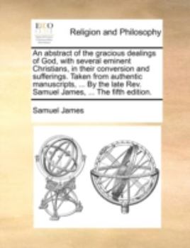 Paperback An Abstract of the Gracious Dealings of God, with Several Eminent Christians, in Their Conversion and Sufferings. Taken from Authentic Manuscripts, .. Book