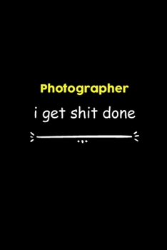 Photographer I Get Shit Done Notebook: Project and Task Organization Blank Lined Notebook /Project Management Notebook/ Greatest ... Idea: 6x9 inches ... gift , Project Management Notebook/ Greatest