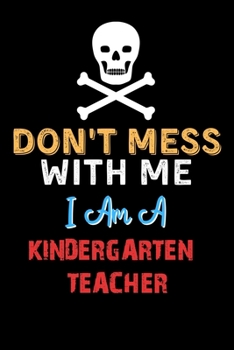 Don't Mess With Me I Am A KINDERGARTEN TEACHER  - Funny KINDERGARTEN TEACHER Notebook And Journal Gift Ideas: Lined Notebook / Journal Gift, 120 Pages, 6x9, Soft Cover, Matte Finish