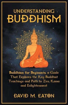 Paperback Understanding Buddhism Buddhism for Beginners, A guide that explores the Key Buddhist teachings and path to Zen, Kama and Enlightenment Book