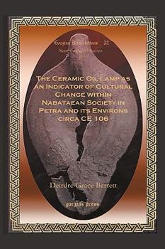 Hardcover The Ceramic Oil Lamp as an Indicator of Cultural Change Within Nabataean Society in Petra and Its Environs Circa Ce 106 Book