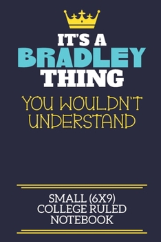 It's A Bradley Thing You Wouldn't Understand Small (6x9) College Ruled Notebook: A cute book to write in for any book lovers, doodle writers and budding authors!